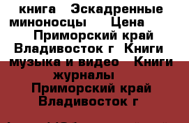 книга = Эскадренные миноносцы = › Цена ­ 200 - Приморский край, Владивосток г. Книги, музыка и видео » Книги, журналы   . Приморский край,Владивосток г.